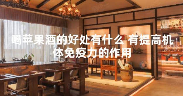 喝苹果酒的好处有什么 有提高机体免疫力的作用